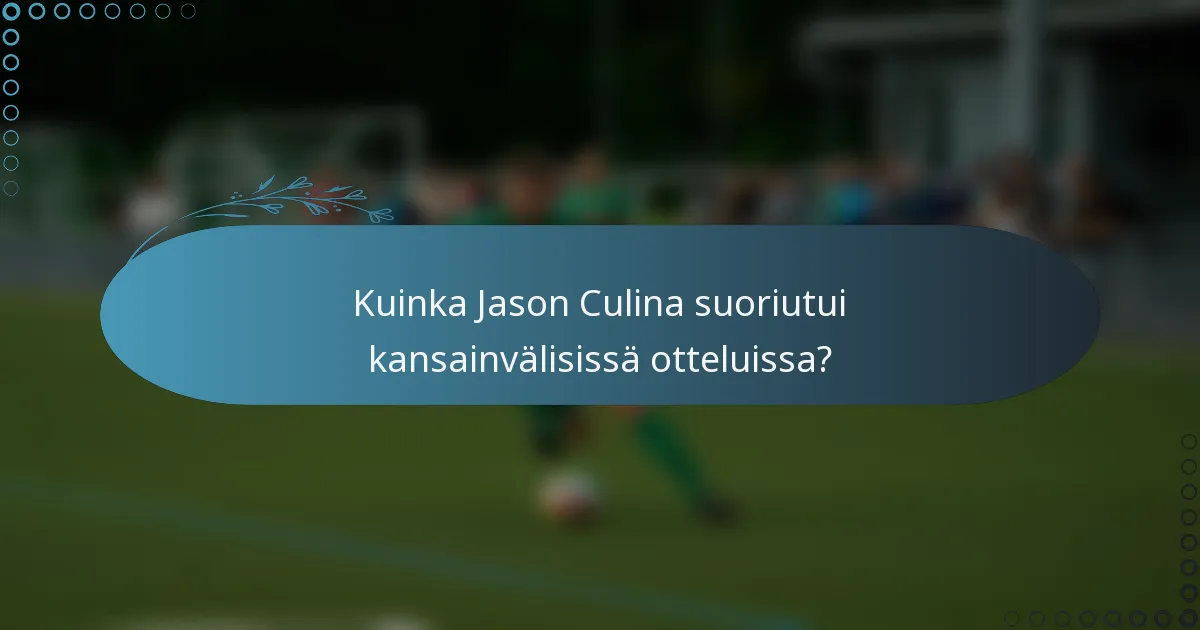 Kuinka Jason Culina suoriutui kansainvälisissä otteluissa?