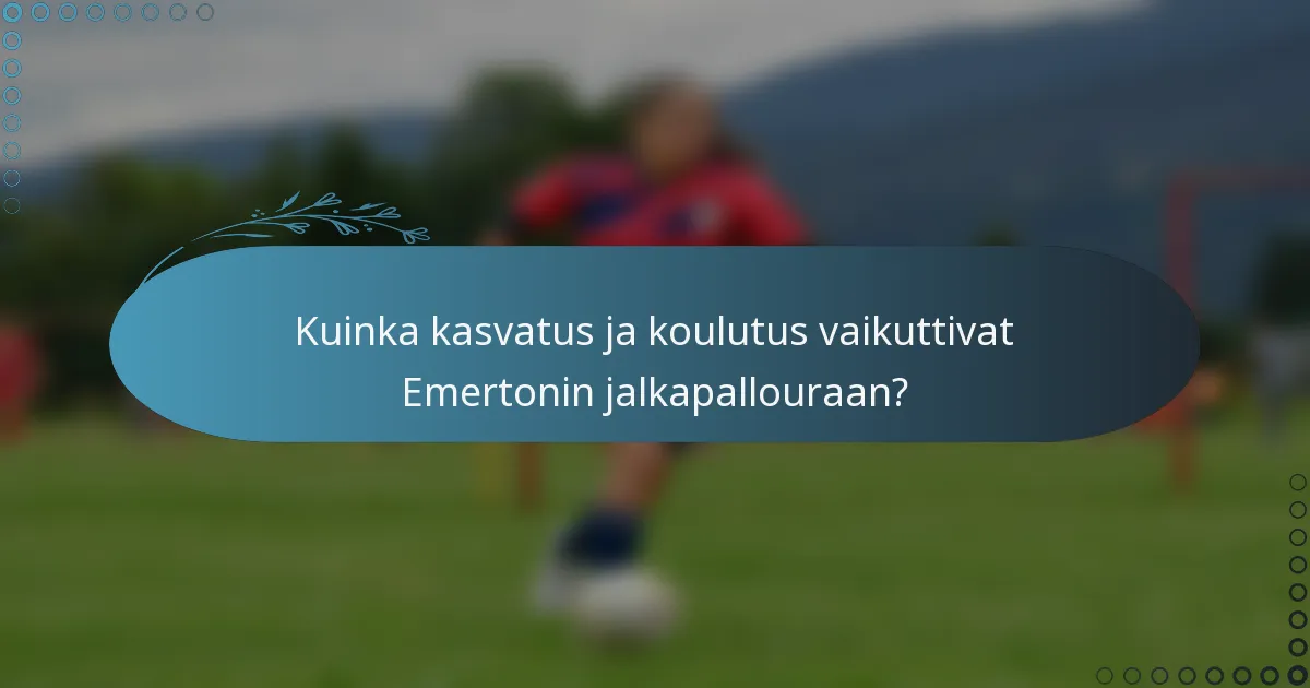 Kuinka kasvatus ja koulutus vaikuttivat Emertonin jalkapallouraan?