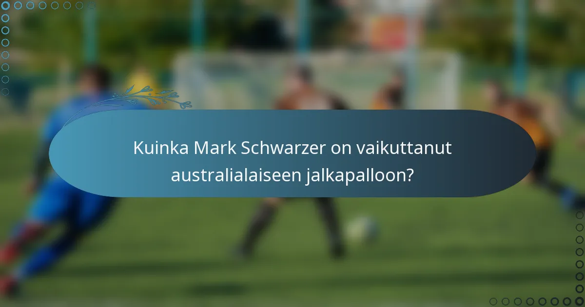 Kuinka Mark Schwarzer on vaikuttanut australialaiseen jalkapalloon?