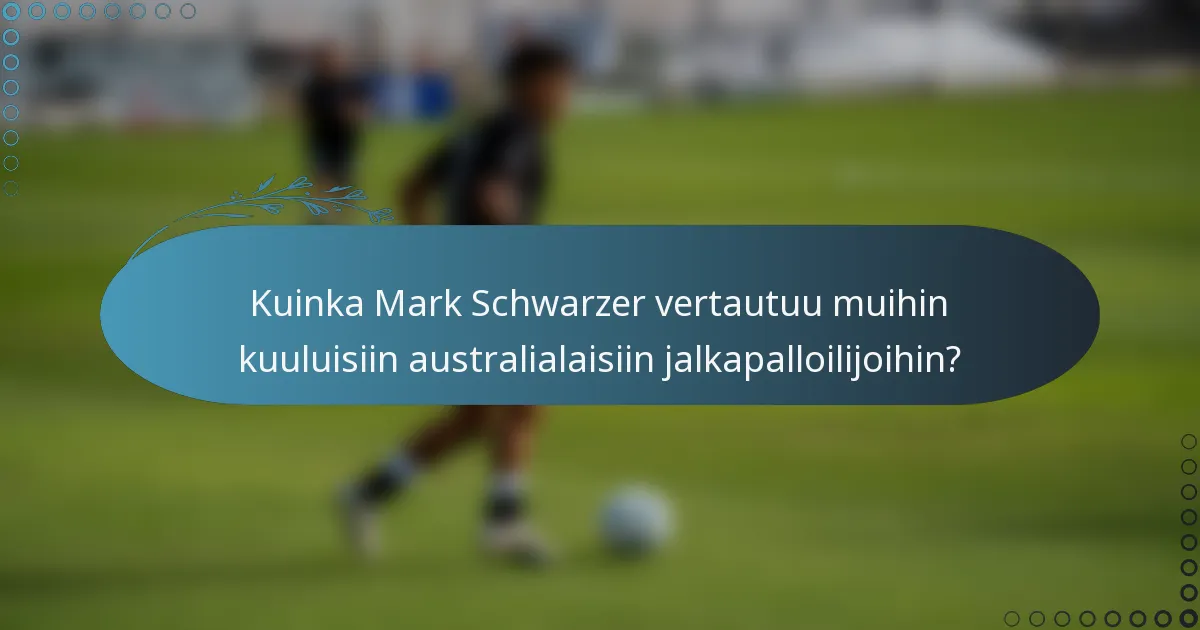 Kuinka Mark Schwarzer vertautuu muihin kuuluisiin australialaisiin jalkapalloilijoihin?