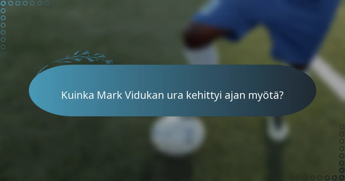 Kuinka Mark Vidukan ura kehittyi ajan myötä?