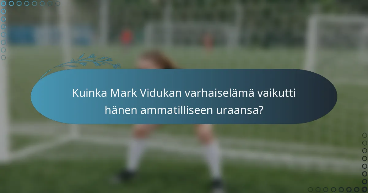 Kuinka Mark Vidukan varhaiselämä vaikutti hänen ammatilliseen uraansa?
