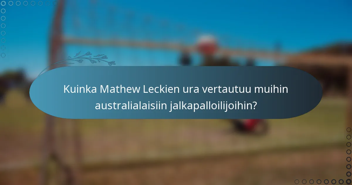 Kuinka Mathew Leckien ura vertautuu muihin australialaisiin jalkapalloilijoihin?
