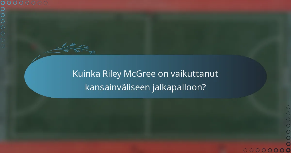 Kuinka Riley McGree on vaikuttanut kansainväliseen jalkapalloon?