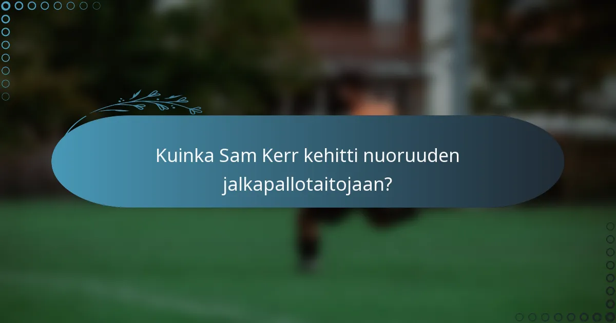 Kuinka Sam Kerr kehitti nuoruuden jalkapallotaitojaan?