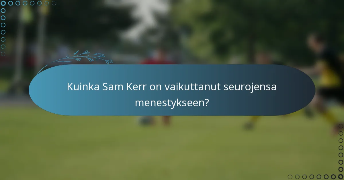 Kuinka Sam Kerr on vaikuttanut seurojensa menestykseen?