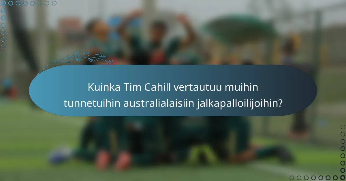 Kuinka Tim Cahill vertautuu muihin tunnetuihin australialaisiin jalkapalloilijoihin?
