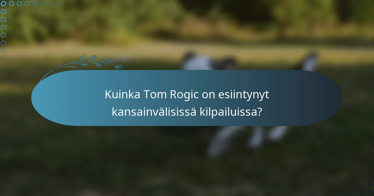 Kuinka Tom Rogic on esiintynyt kansainvälisissä kilpailuissa?