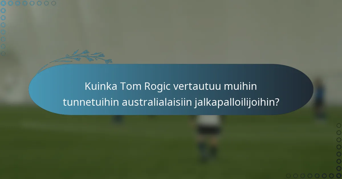 Kuinka Tom Rogic vertautuu muihin tunnetuihin australialaisiin jalkapalloilijoihin?