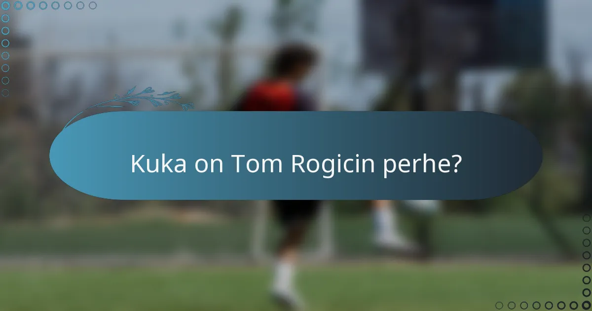 Kuka on Tom Rogicin perhe?