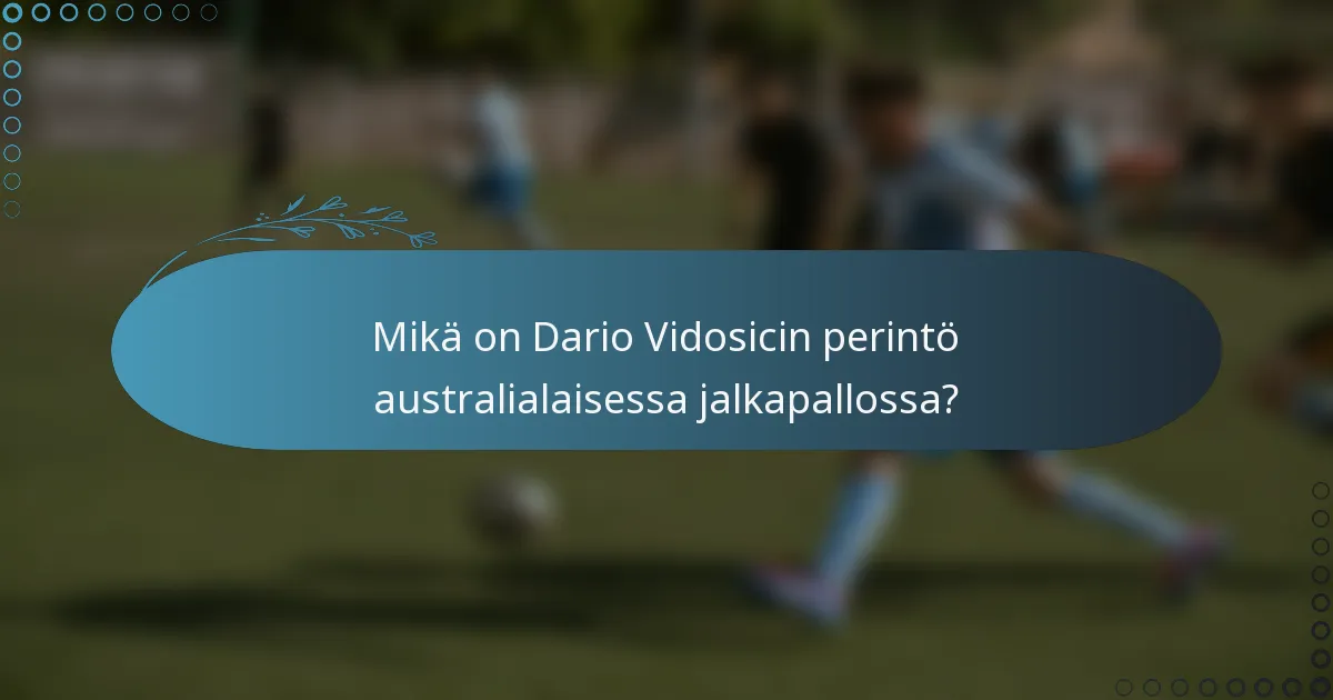 Mikä on Dario Vidosicin perintö australialaisessa jalkapallossa?