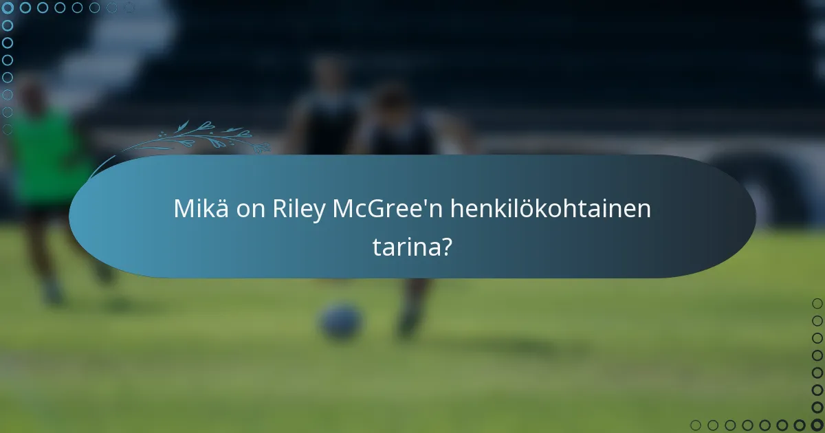 Mikä on Riley McGree'n henkilökohtainen tarina?