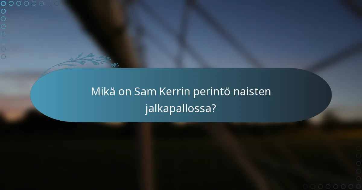 Mikä on Sam Kerrin perintö naisten jalkapallossa?
