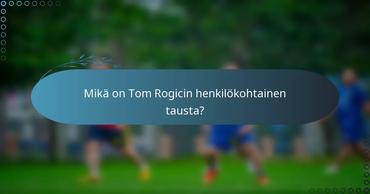 Mikä on Tom Rogicin henkilökohtainen tausta?