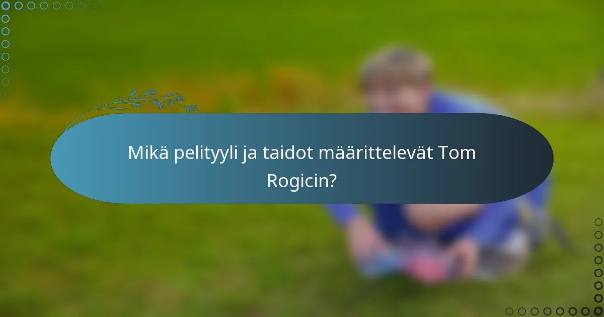 Mikä pelityyli ja taidot määrittelevät Tom Rogicin?