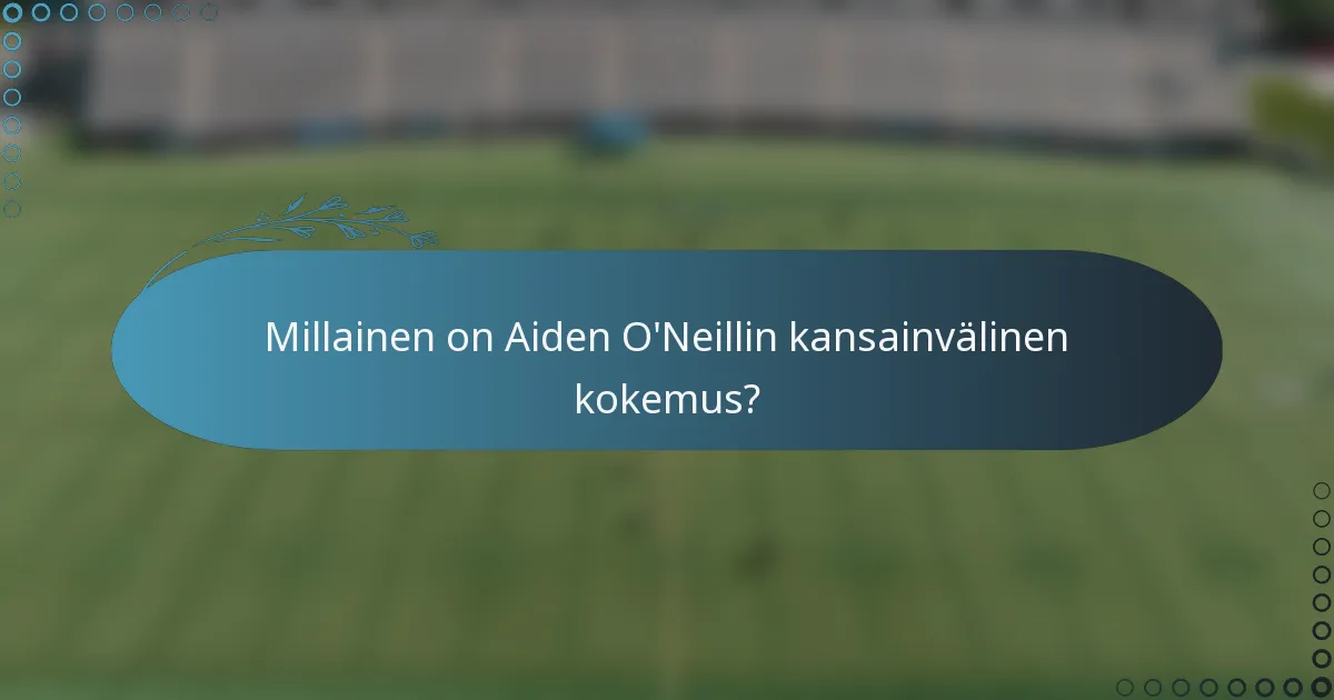 Millainen on Aiden O'Neillin kansainvälinen kokemus?