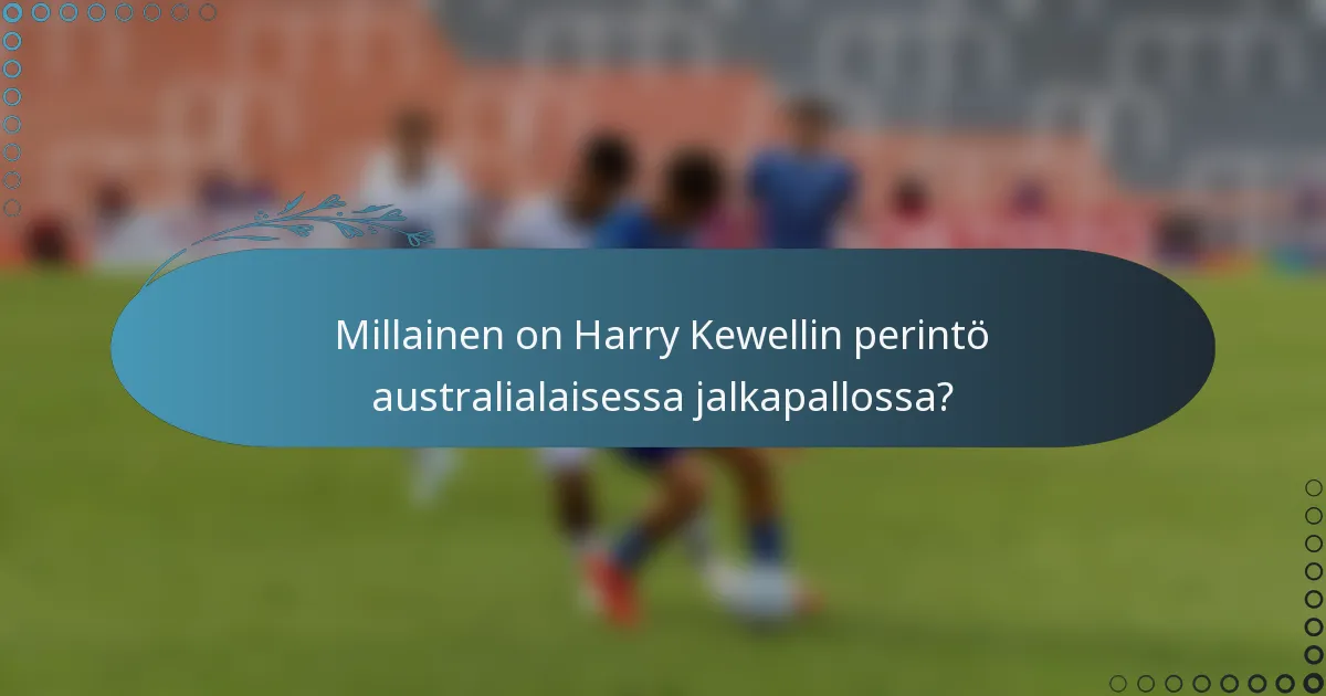 Millainen on Harry Kewellin perintö australialaisessa jalkapallossa?