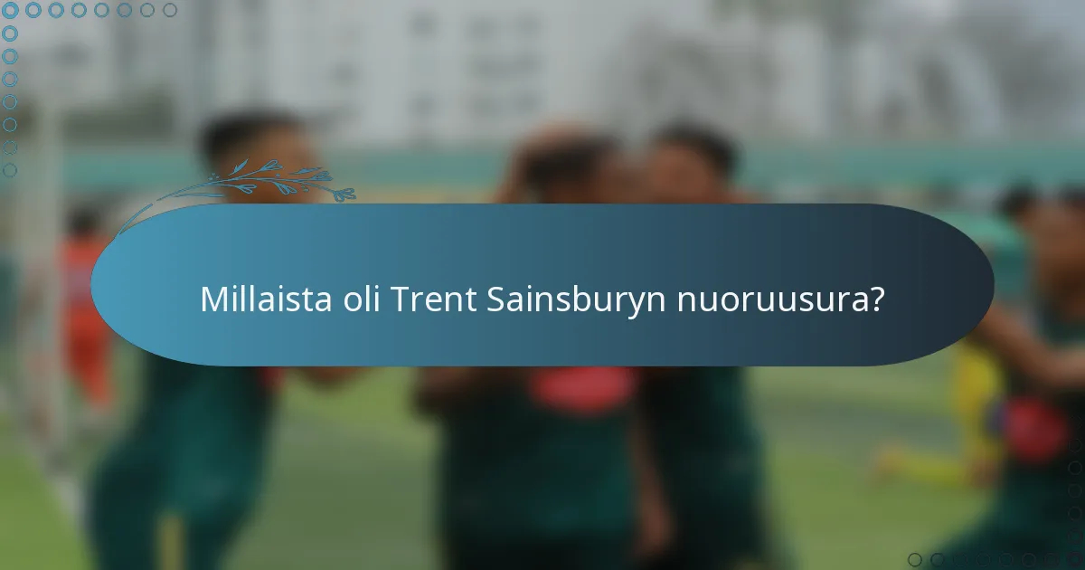 Millaista oli Trent Sainsburyn nuoruusura?