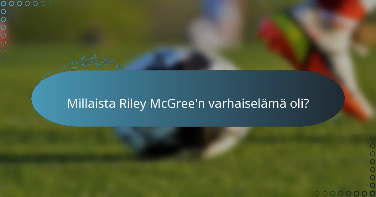 Millaista Riley McGree'n varhaiselämä oli?