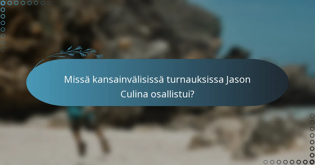 Missä kansainvälisissä turnauksissa Jason Culina osallistui?