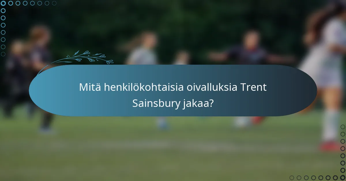 Mitä henkilökohtaisia oivalluksia Trent Sainsbury jakaa?