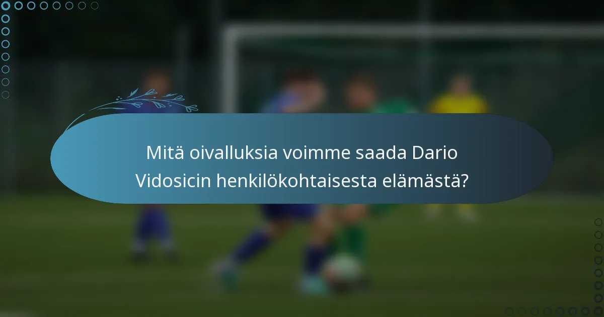 Mitä oivalluksia voimme saada Dario Vidosicin henkilökohtaisesta elämästä?