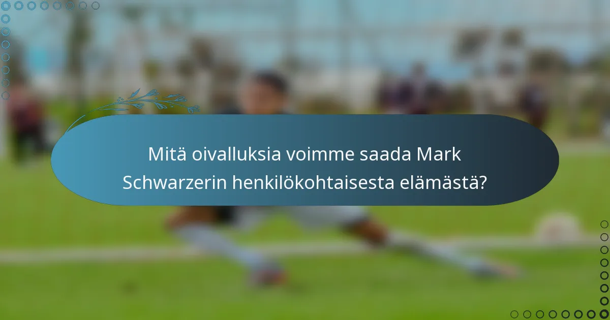 Mitä oivalluksia voimme saada Mark Schwarzerin henkilökohtaisesta elämästä?