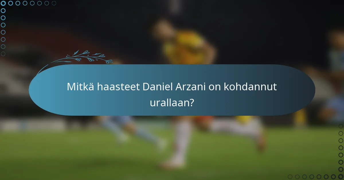 Mitkä haasteet Daniel Arzani on kohdannut urallaan?