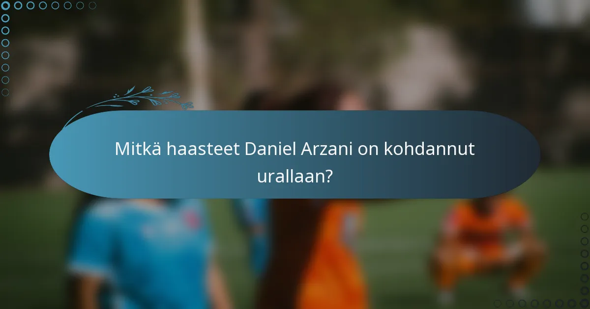 Mitkä haasteet Daniel Arzani on kohdannut urallaan?