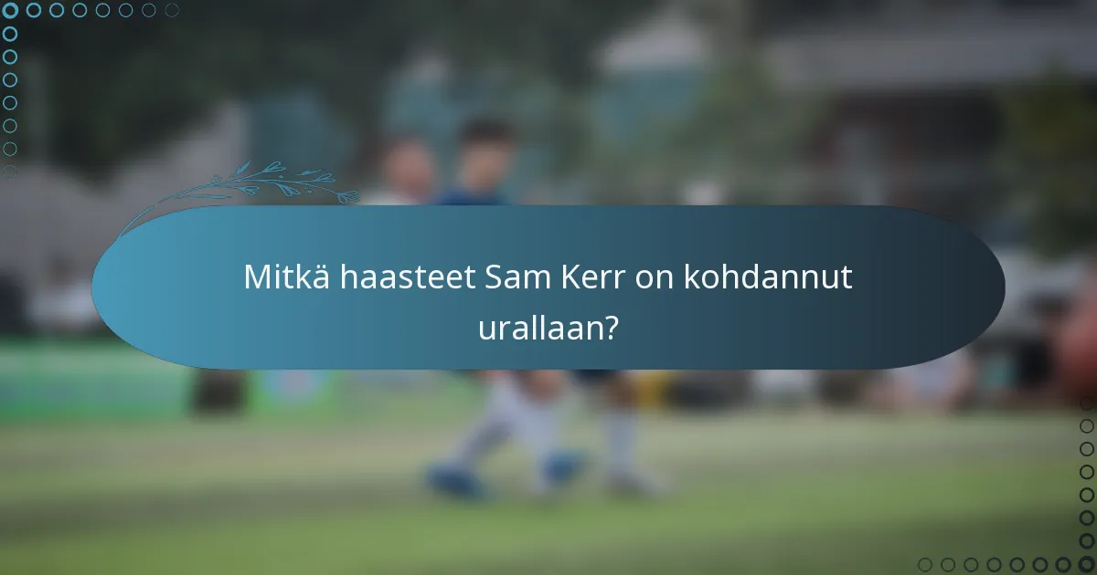 Mitkä haasteet Sam Kerr on kohdannut urallaan?