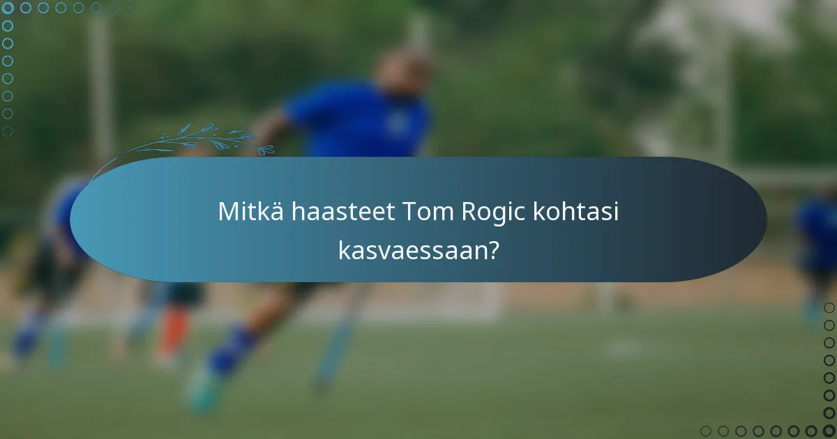 Mitkä haasteet Tom Rogic kohtasi kasvaessaan?
