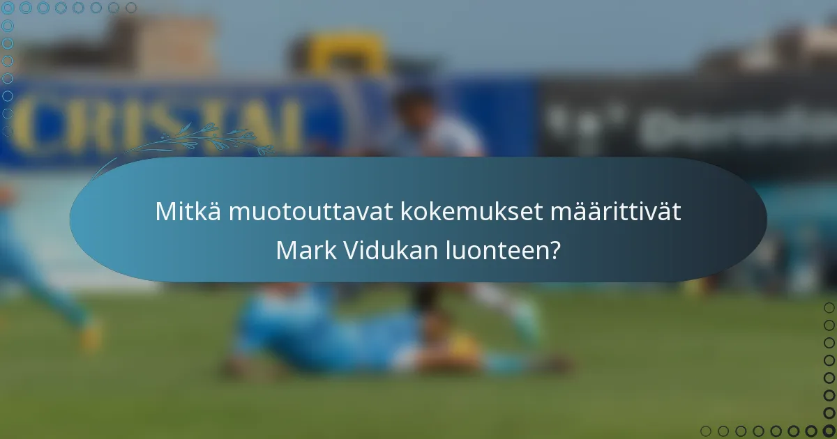 Mitkä muotouttavat kokemukset määrittivät Mark Vidukan luonteen?