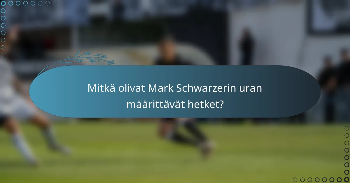 Mitkä olivat Mark Schwarzerin uran määrittävät hetket?