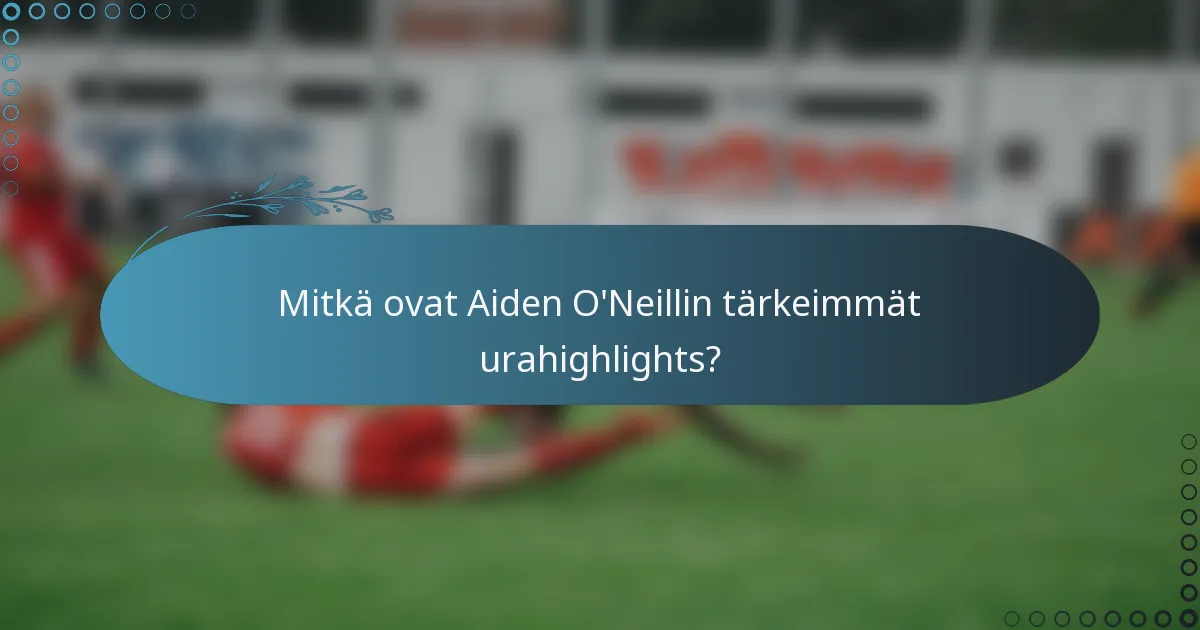 Mitkä ovat Aiden O'Neillin tärkeimmät urahighlights?