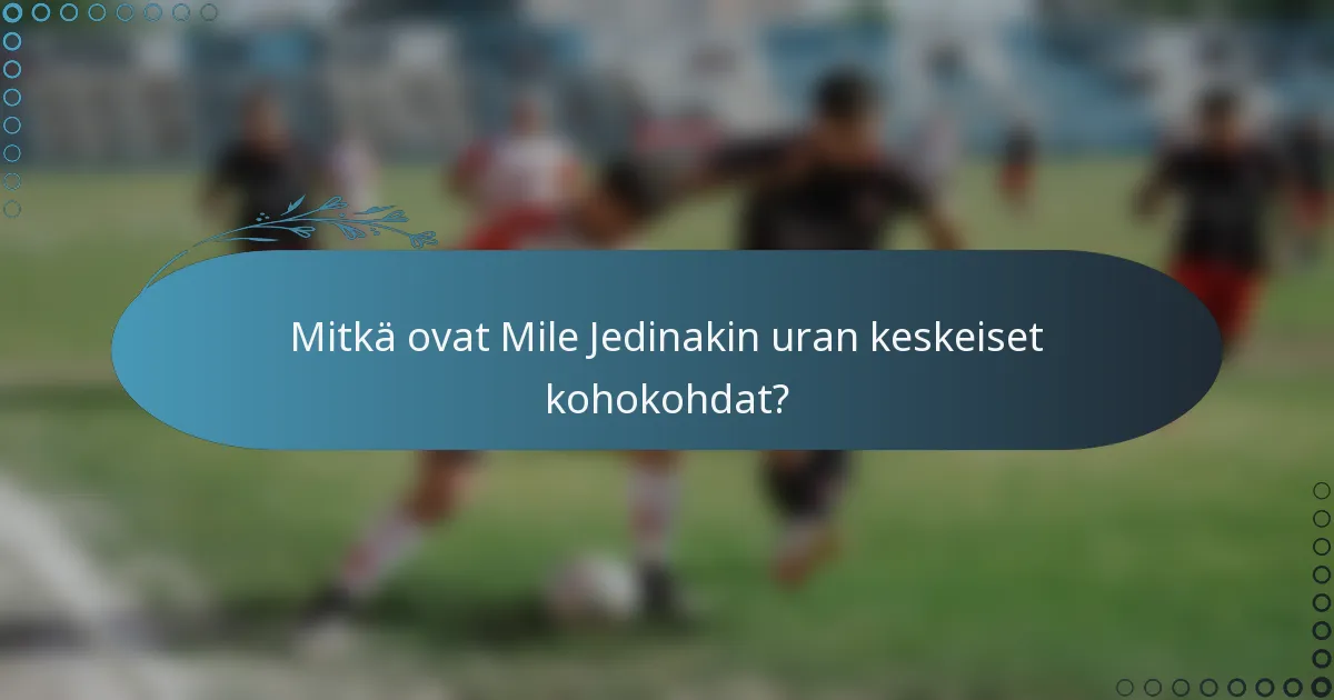 Mitkä ovat Mile Jedinakin uran keskeiset kohokohdat?