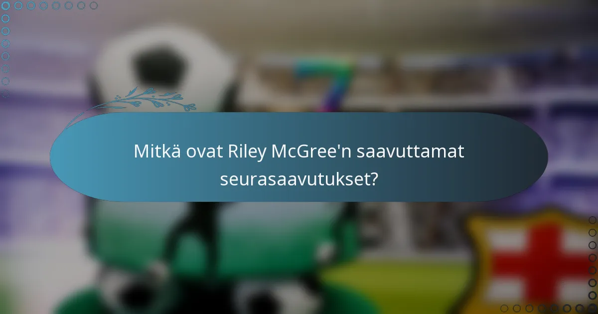 Mitkä ovat Riley McGree'n saavuttamat seurasaavutukset?