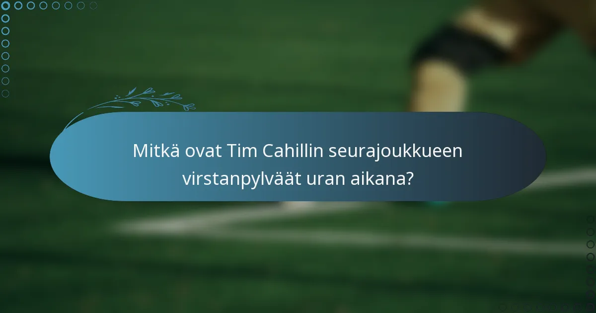 Mitkä ovat Tim Cahillin seurajoukkueen virstanpylväät uran aikana?