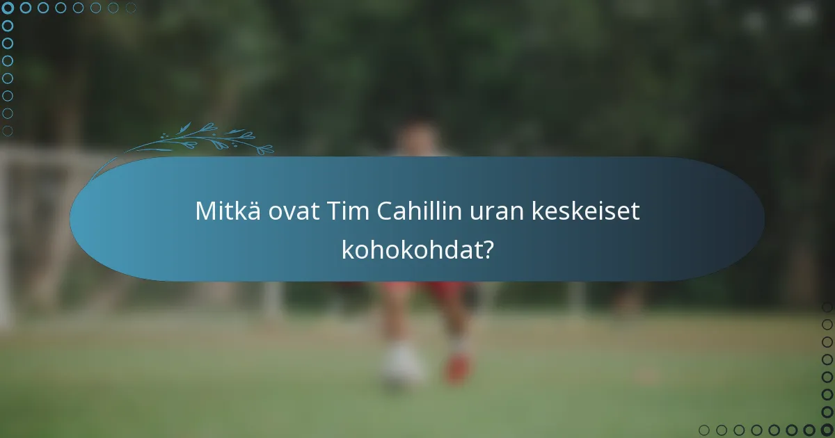 Mitkä ovat Tim Cahillin uran keskeiset kohokohdat?