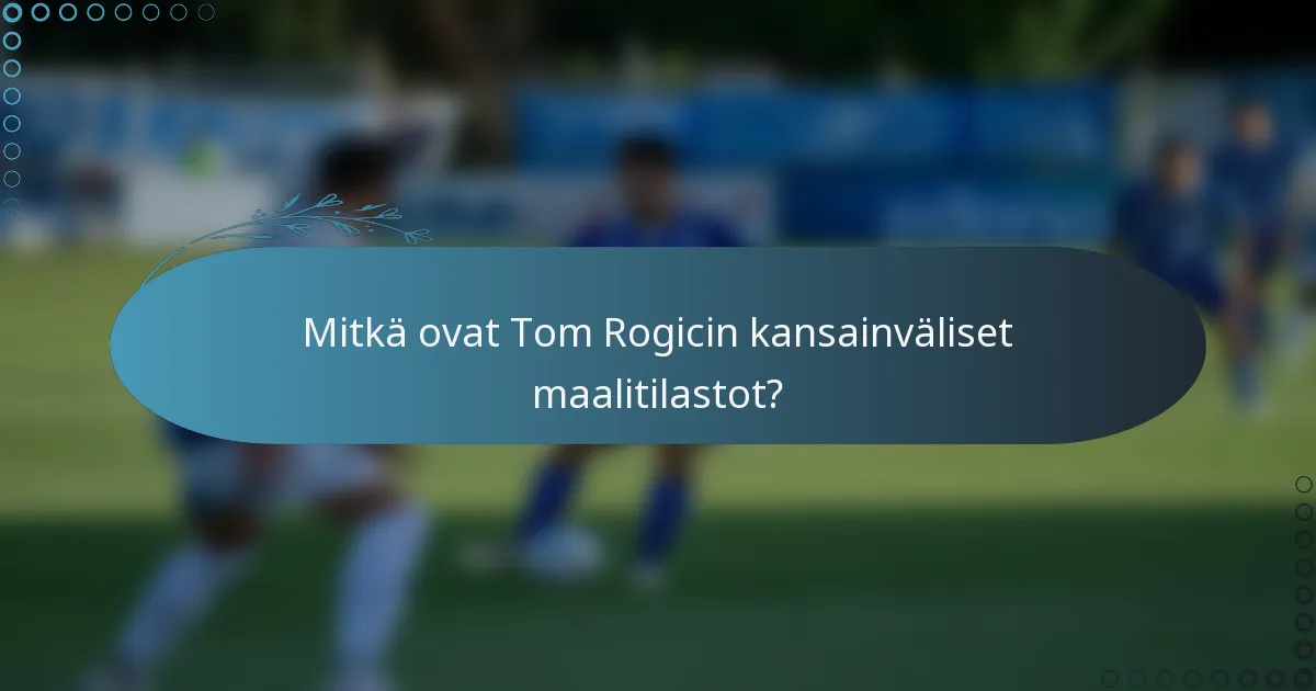 Mitkä ovat Tom Rogicin kansainväliset maalitilastot?
