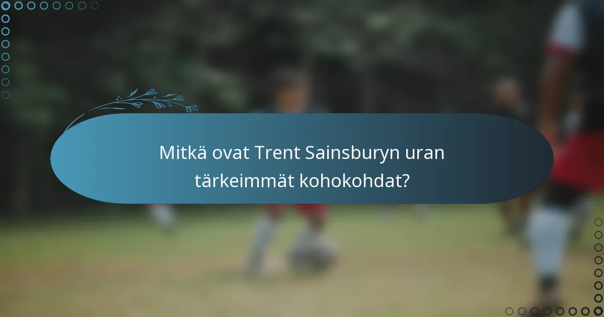 Mitkä ovat Trent Sainsburyn uran tärkeimmät kohokohdat?