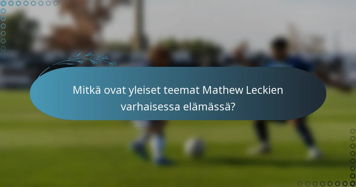 Mitkä ovat yleiset teemat Mathew Leckien varhaisessa elämässä?