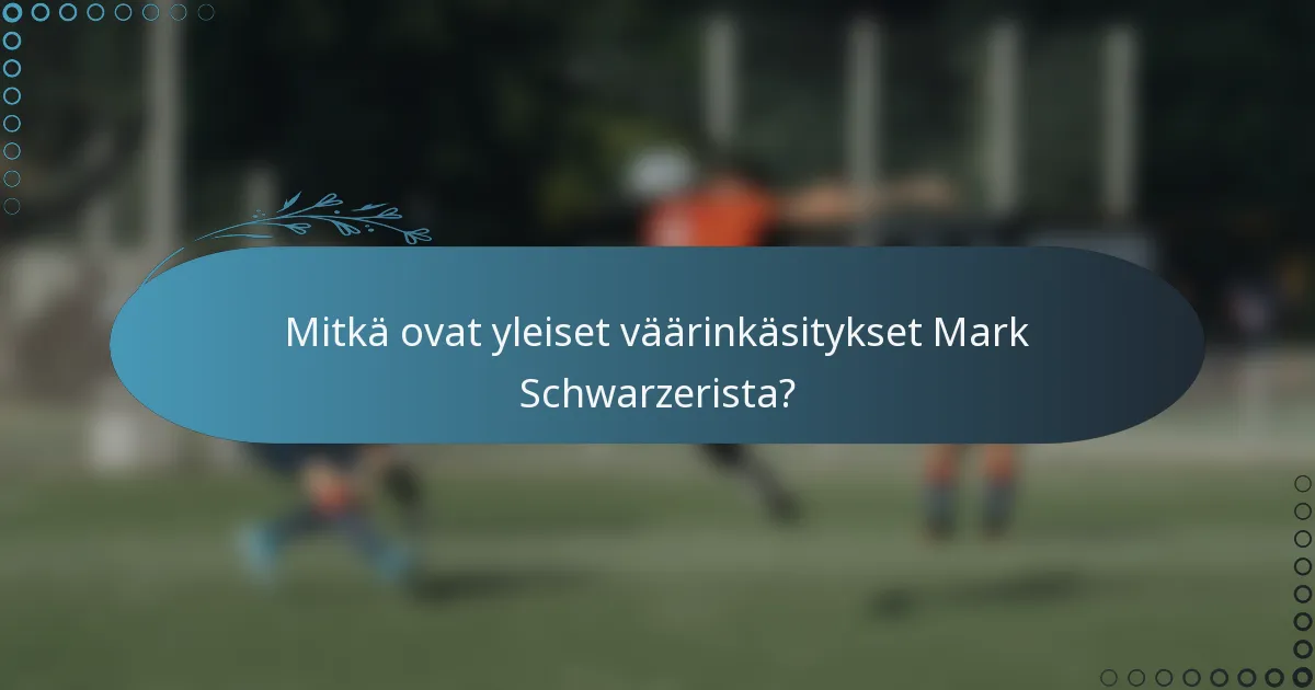 Mitkä ovat yleiset väärinkäsitykset Mark Schwarzerista?