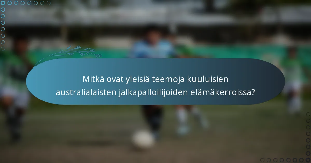Mitkä ovat yleisiä teemoja kuuluisien australialaisten jalkapalloilijoiden elämäkerroissa?