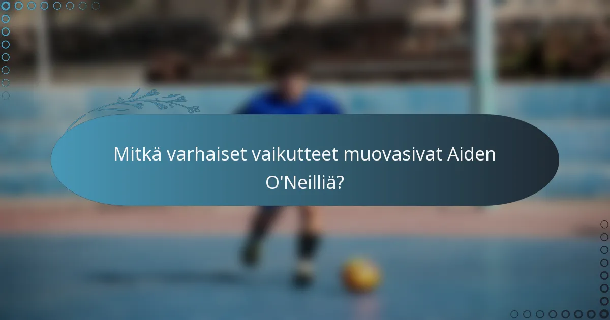Mitkä varhaiset vaikutteet muovasivat Aiden O'Neilliä?